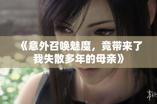 《意外召唤魅魔，竟带来了我失散多年的母亲》