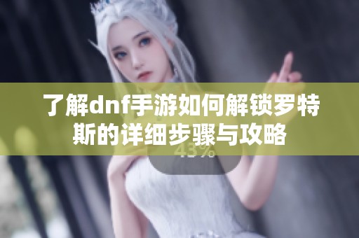 了解dnf手游如何解锁罗特斯的详细步骤与攻略