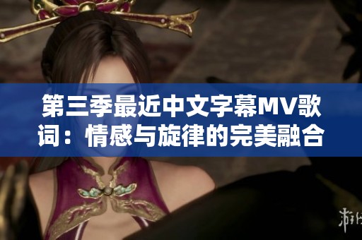 第三季最近中文字幕MV歌词：情感与旋律的完美融合解读