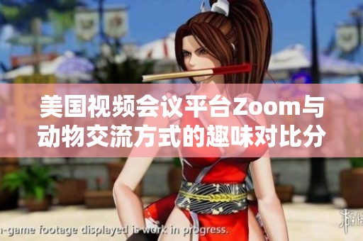 美国视频会议平台Zoom与动物交流方式的趣味对比分析
