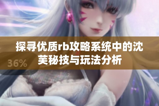 探寻优质rb攻略系统中的沈芙秘技与玩法分析