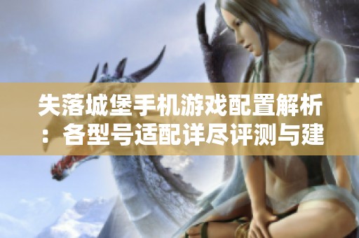 失落城堡手机游戏配置解析：各型号适配详尽评测与建议