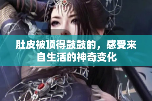 肚皮被顶得鼓鼓的，感受来自生活的神奇变化