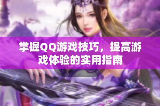 掌握QQ游戏技巧，提高游戏体验的实用指南