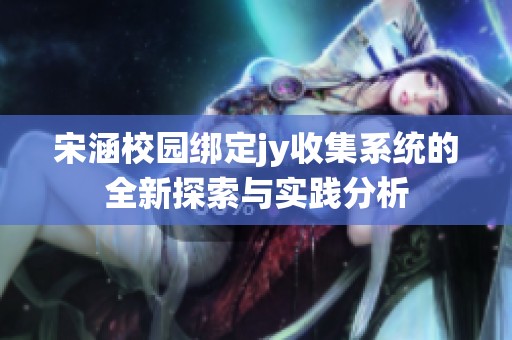 宋涵校园绑定jy收集系统的全新探索与实践分析