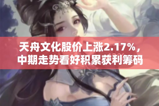 天舟文化股价上涨2.17%，中期走势看好积累获利筹码