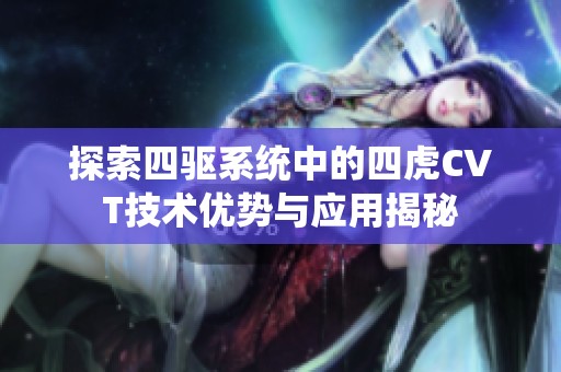 探索四驱系统中的四虎CVT技术优势与应用揭秘
