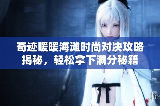 奇迹暖暖海滩时尚对决攻略揭秘，轻松拿下满分秘籍