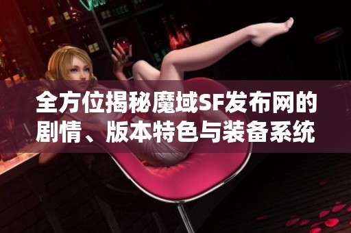 全方位揭秘魔域SF发布网的剧情、版本特色与装备系统