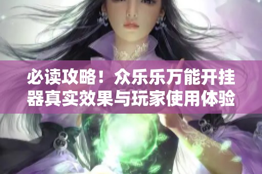 必读攻略！众乐乐万能开挂器真实效果与玩家使用体验分析