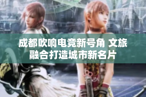 成都吹响电竞新号角 文旅融合打造城市新名片