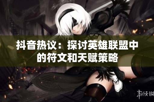 抖音热议：探讨英雄联盟中的符文和天赋策略