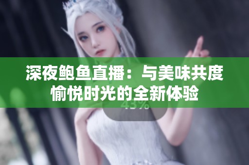 深夜鲍鱼直播：与美味共度愉悦时光的全新体验