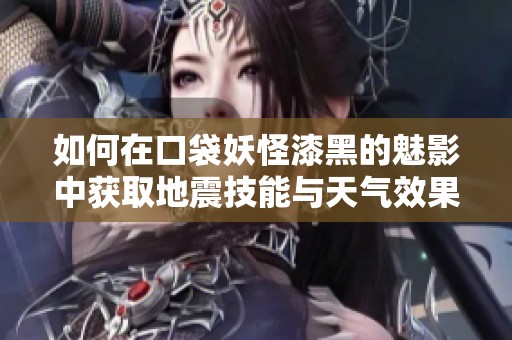 如何在口袋妖怪漆黑的魅影中获取地震技能与天气效果