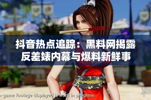 抖音热点追踪：黑料网揭露反差婊内幕与爆料新鲜事