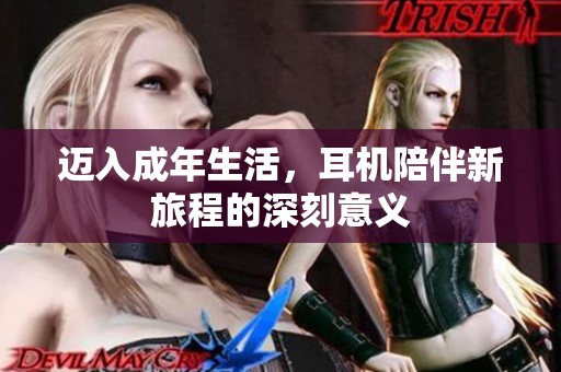 迈入成年生活，耳机陪伴新旅程的深刻意义