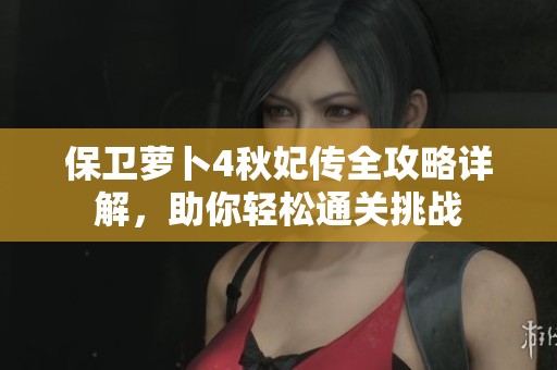 保卫萝卜4秋妃传全攻略详解，助你轻松通关挑战