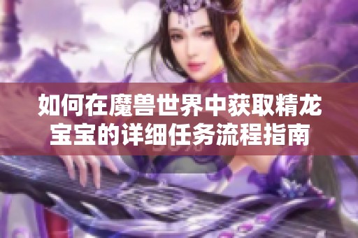 如何在魔兽世界中获取精龙宝宝的详细任务流程指南