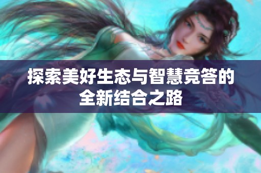探索美好生态与智慧竞答的全新结合之路