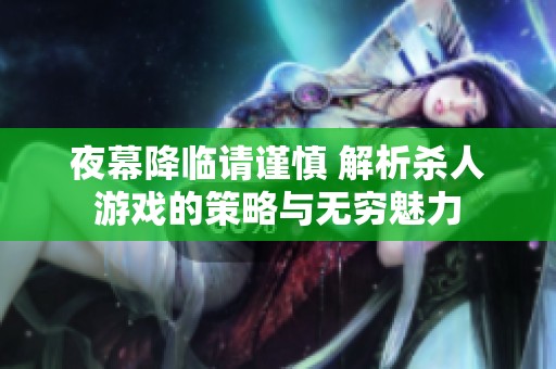 夜幕降临请谨慎 解析杀人游戏的策略与无穷魅力