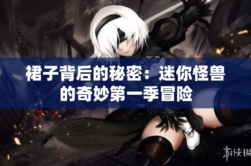 裙子背后的秘密：迷你怪兽的奇妙第一季冒险