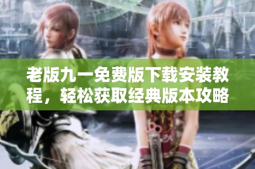 老版九一免费版下载安装教程，轻松获取经典版本攻略