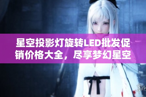 星空投影灯旋转LED批发促销价格大全，尽享梦幻星空体验