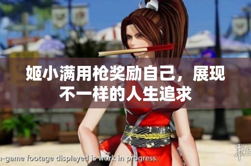 姬小满用枪奖励自己，展现不一样的人生追求