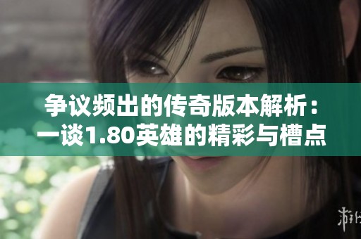 争议频出的传奇版本解析：一谈1.80英雄的精彩与槽点