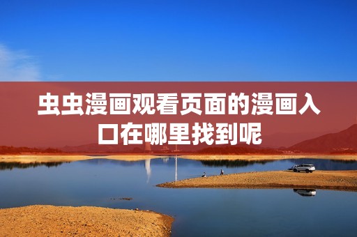 虫虫漫画观看页面的漫画入口在哪里找到呢