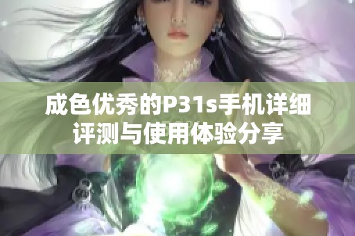 成色优秀的P31s手机详细评测与使用体验分享