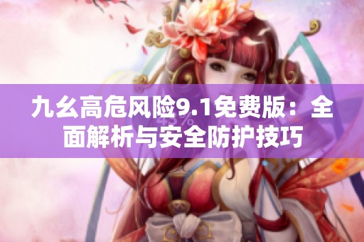 九幺高危风险9.1免费版：全面解析与安全防护技巧