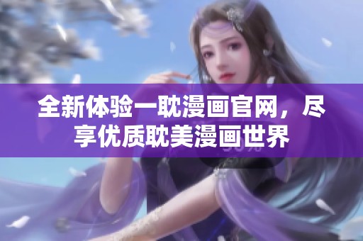 全新体验一耽漫画官网，尽享优质耽美漫画世界