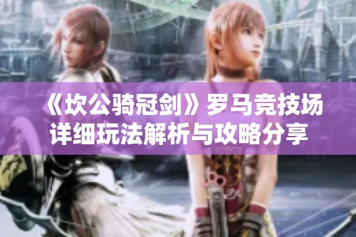 《坎公骑冠剑》罗马竞技场详细玩法解析与攻略分享