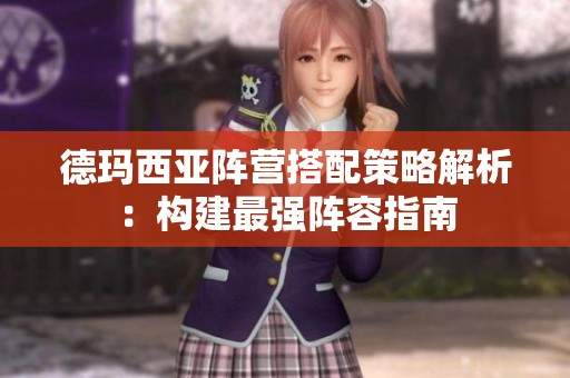 德玛西亚阵营搭配策略解析：构建最强阵容指南