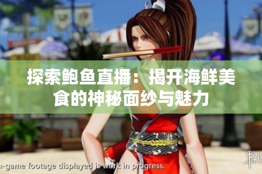 探索鲍鱼直播：揭开海鲜美食的神秘面纱与魅力