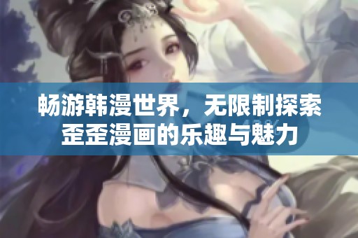 畅游韩漫世界，无限制探索歪歪漫画的乐趣与魅力