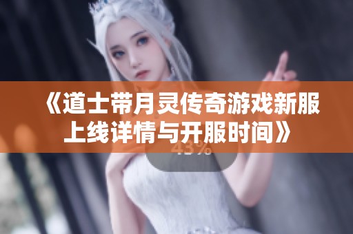 《道士带月灵传奇游戏新服上线详情与开服时间》