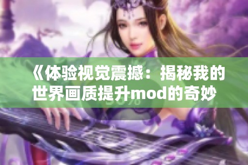 《体验视觉震撼：揭秘我的世界画质提升mod的奇妙旅程》