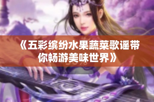 《五彩缤纷水果蔬菜歌谣带你畅游美味世界》