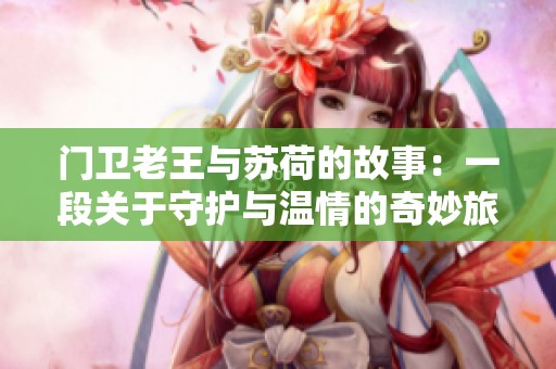 门卫老王与苏荷的故事：一段关于守护与温情的奇妙旅程