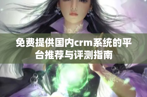 免费提供国内crm系统的平台推荐与评测指南