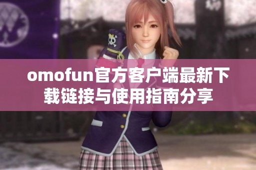 omofun官方客户端最新下载链接与使用指南分享