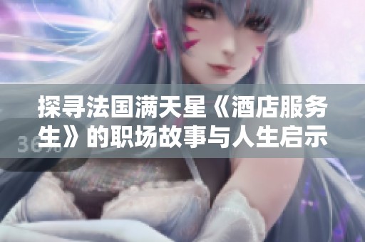 探寻法国满天星《酒店服务生》的职场故事与人生启示
