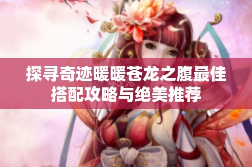 探寻奇迹暖暖苍龙之腹最佳搭配攻略与绝美推荐