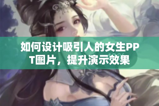 如何设计吸引人的女生PPT图片，提升演示效果