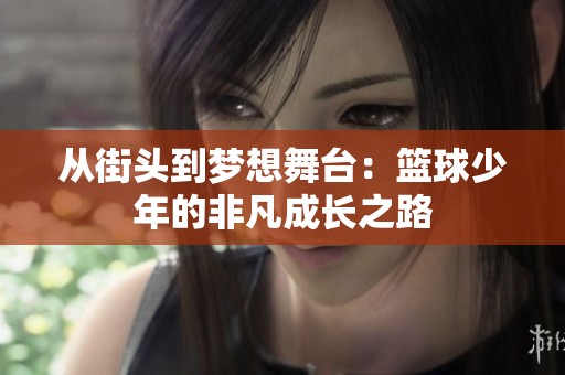 从街头到梦想舞台：篮球少年的非凡成长之路