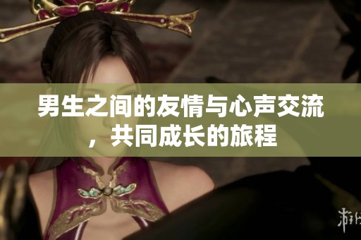 男生之间的友情与心声交流，共同成长的旅程