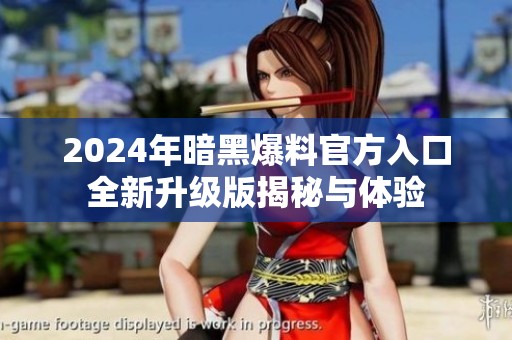 2024年暗黑爆料官方入口全新升级版揭秘与体验