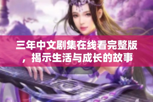 三年中文剧集在线看完整版，揭示生活与成长的故事